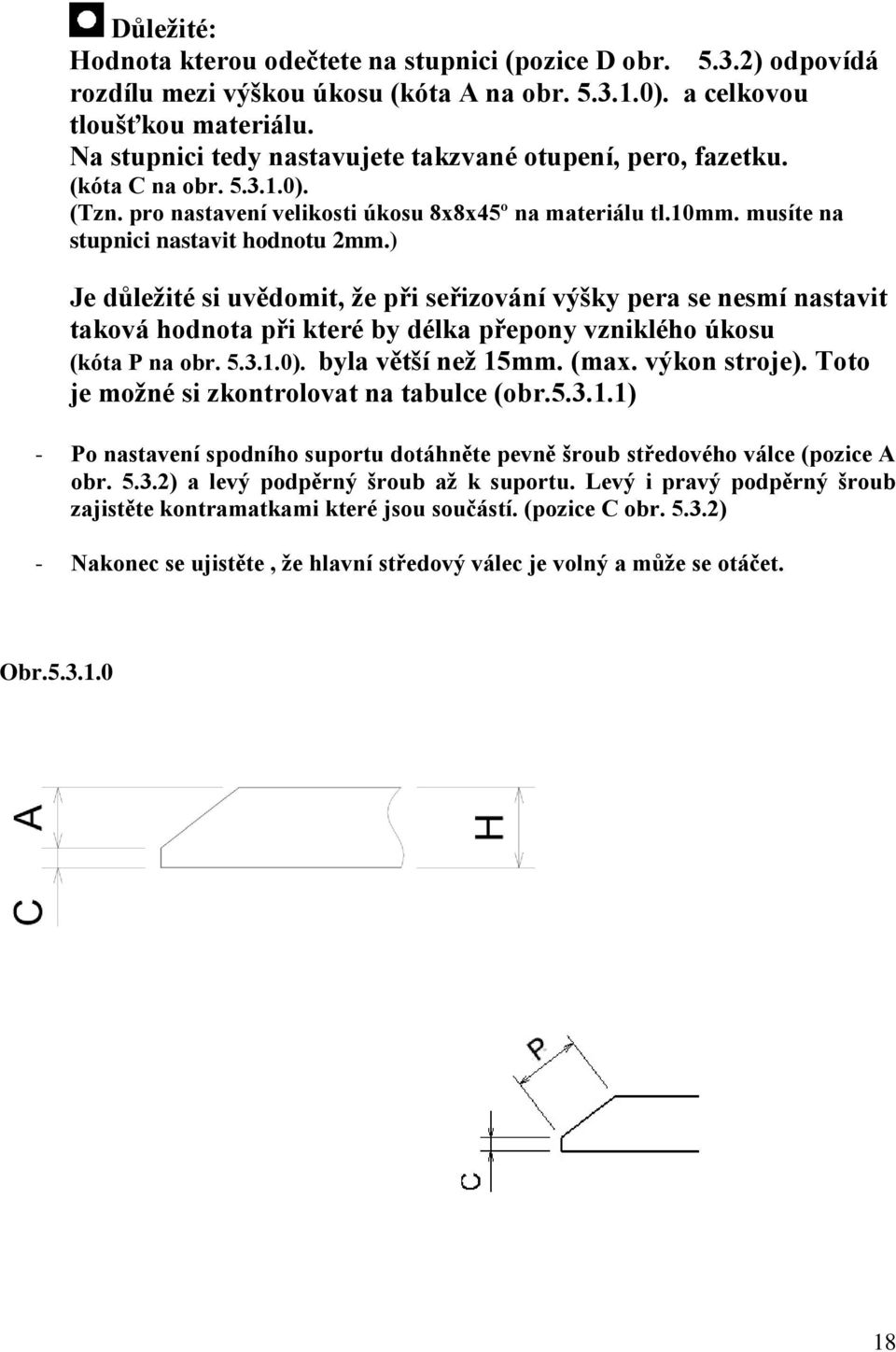 ) Je důležité si uvědomit, že při seřizování výšky pera se nesmí nastavit taková hodnota při které by délka přepony vzniklého úkosu (kóta P na obr. 5.3.1.0). byla větší než 15mm. (max. výkon stroje).