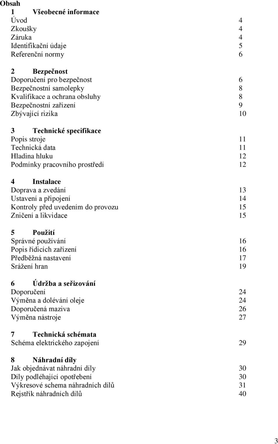 připojení 14 Kontroly před uvedením do provozu 15 Zničení a likvidace 15 5 Použití Správné používání 16 Popis řídicích zařízení 16 Předběžná nastavení 17 Srážení hran 19 6 Údržba a seřizování