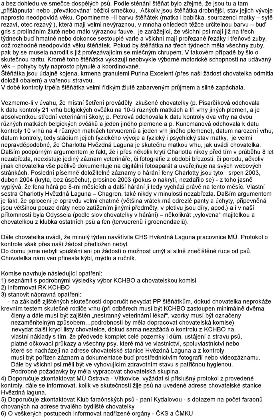 Opomineme li barvu štěňátek (matka i babička, sourozenci matky sytě rezaví, otec rezavý ), která mají velmi nevýraznou, v mnoha ohledech těţce určitelnou barvu buď gris s prolínáním ţluté nebo málo