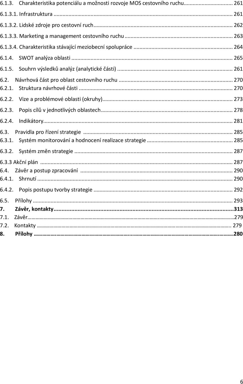 .. 270 6.2.1. Struktura návrhové části... 270 6.2.2. Vize a problémové oblasti (okruhy)... 273 6.2.3. Popis cílů v jednotlivých oblastech... 278 6.2.4. Indikátory... 281 6.3. Pravidla pro řízení strategie.