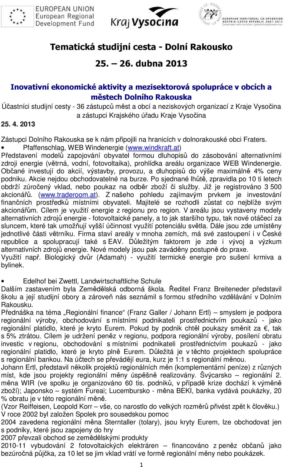 zástupci Krajského úřadu Kraje Vysočina 25. 4. 2013 Zástupci Dolního Rakouska se k nám připojili na hranicích v dolnorakouské obci Fraters. Pfaffenschlag, WEB Windenergie (www.windkraft.