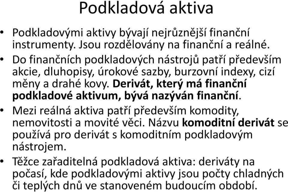 Derivát, který má finanční podkladové aktivum, bývá nazýván finanční. Mezi reálná aktiva patří především komodity, nemovitosti a movité věci.