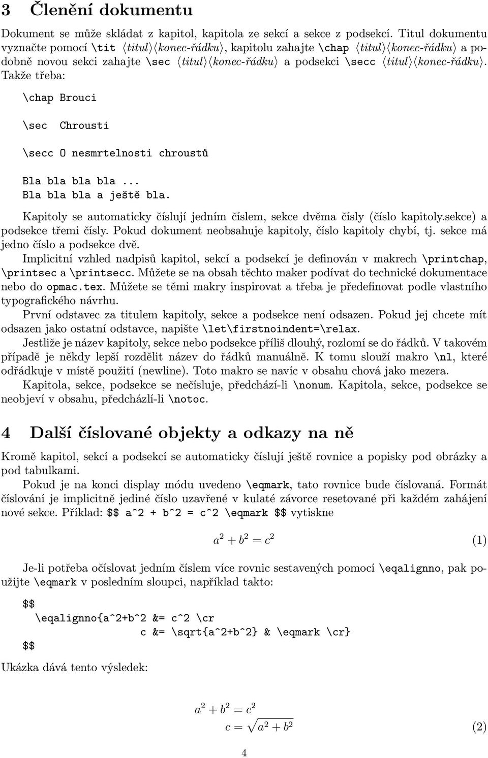 Takže třeba: \chap Brouci \sec Chrousti \secc O nesmrtelnosti chroustů Bla bla bla bla... Bla bla bla a ještě bla. Kapitoly se automaticky číslují jedním číslem, sekce dvěma čísly (číslo kapitoly.