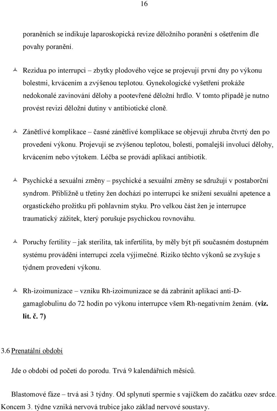 Gynekologické vyšetření prokáže nedokonalé zavinování dělohy a pootevřené děložní hrdlo. V tomto případě je nutno provést revizi děložní dutiny v antibiotické cloně.