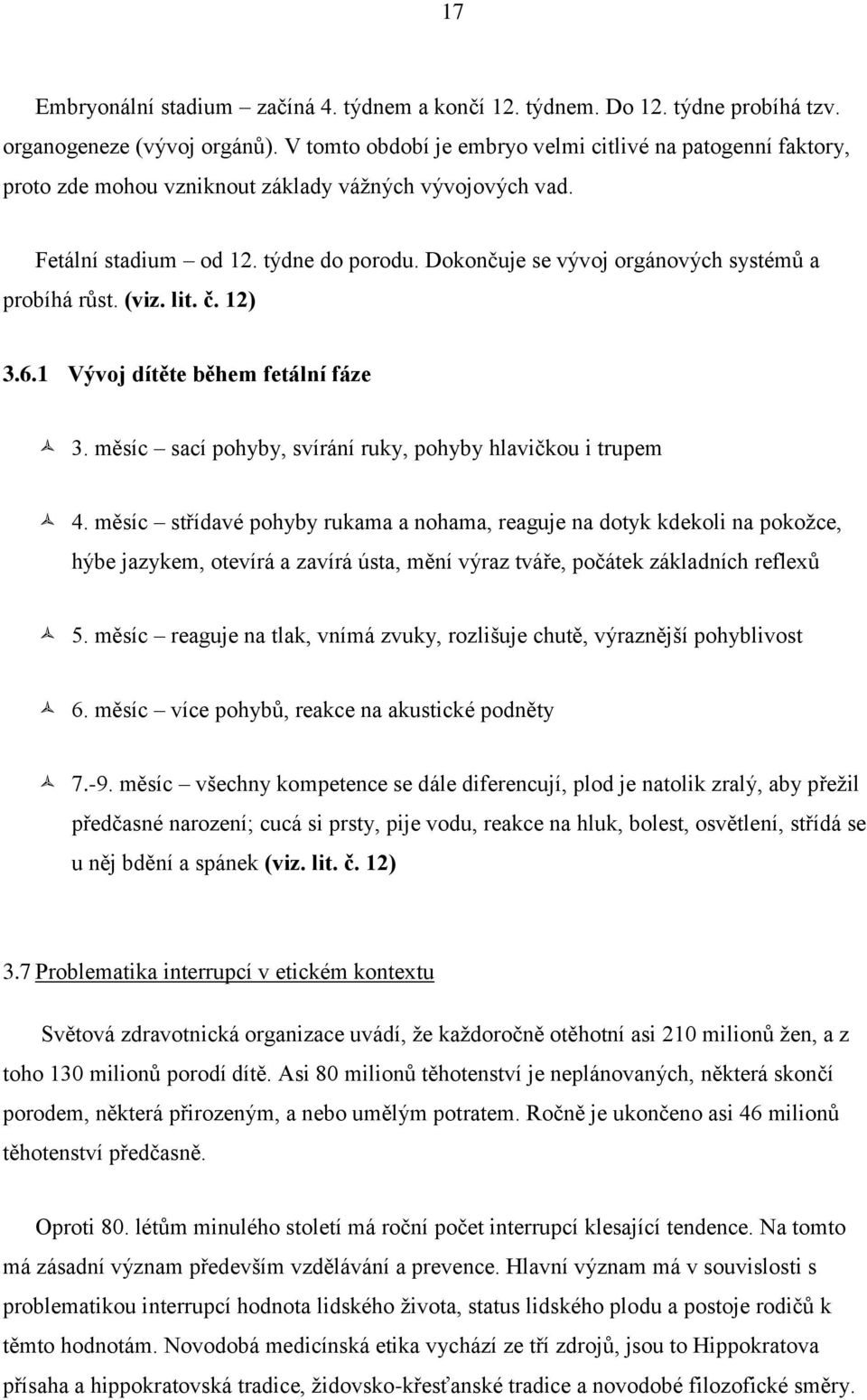 Dokončuje se vývoj orgánových systémů a probíhá růst. (viz. lit. č. 12) 3.6.1 Vývoj dítěte během fetální fáze 3. měsíc sací pohyby, svírání ruky, pohyby hlavičkou i trupem 4.