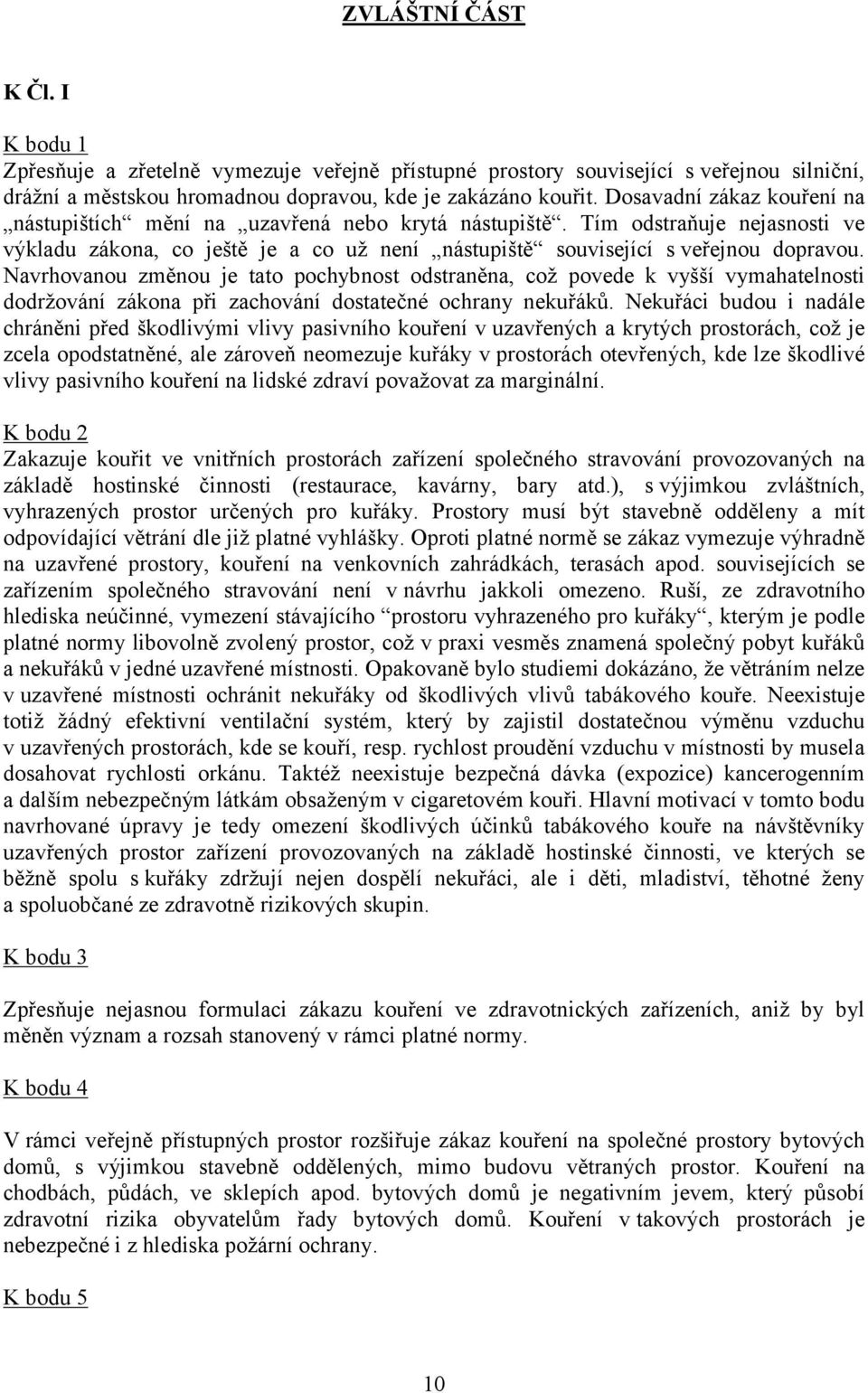 Navrhovanou změnou je tato pochybnost odstraněna, což povede k vyšší vymahatelnosti dodržování zákona při zachování dostatečné ochrany nekuřáků.