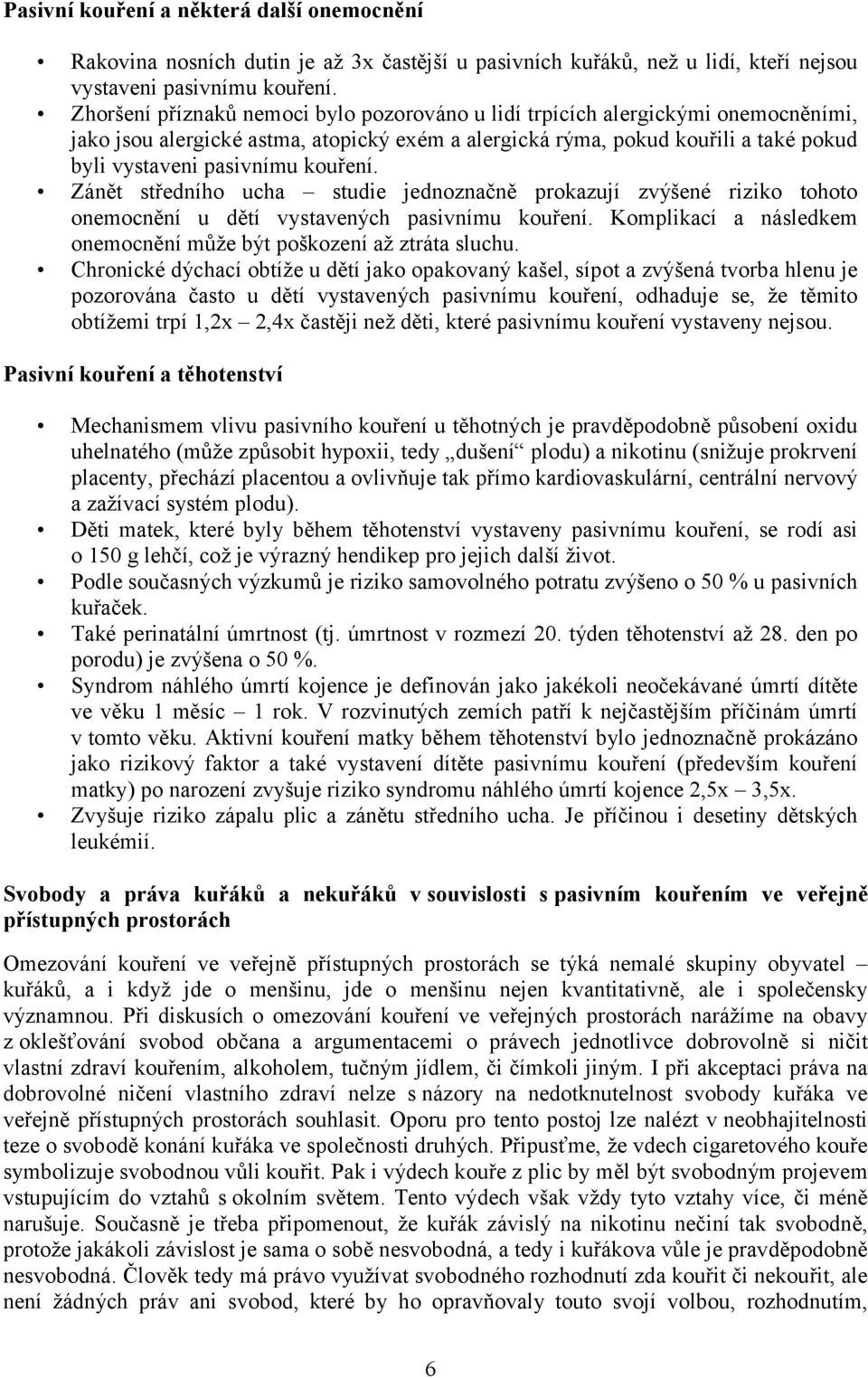 kouření. Zánět středního ucha studie jednoznačně prokazují zvýšené riziko tohoto onemocnění u dětí vystavených pasivnímu kouření. Komplikací a následkem onemocnění může být poškození až ztráta sluchu.