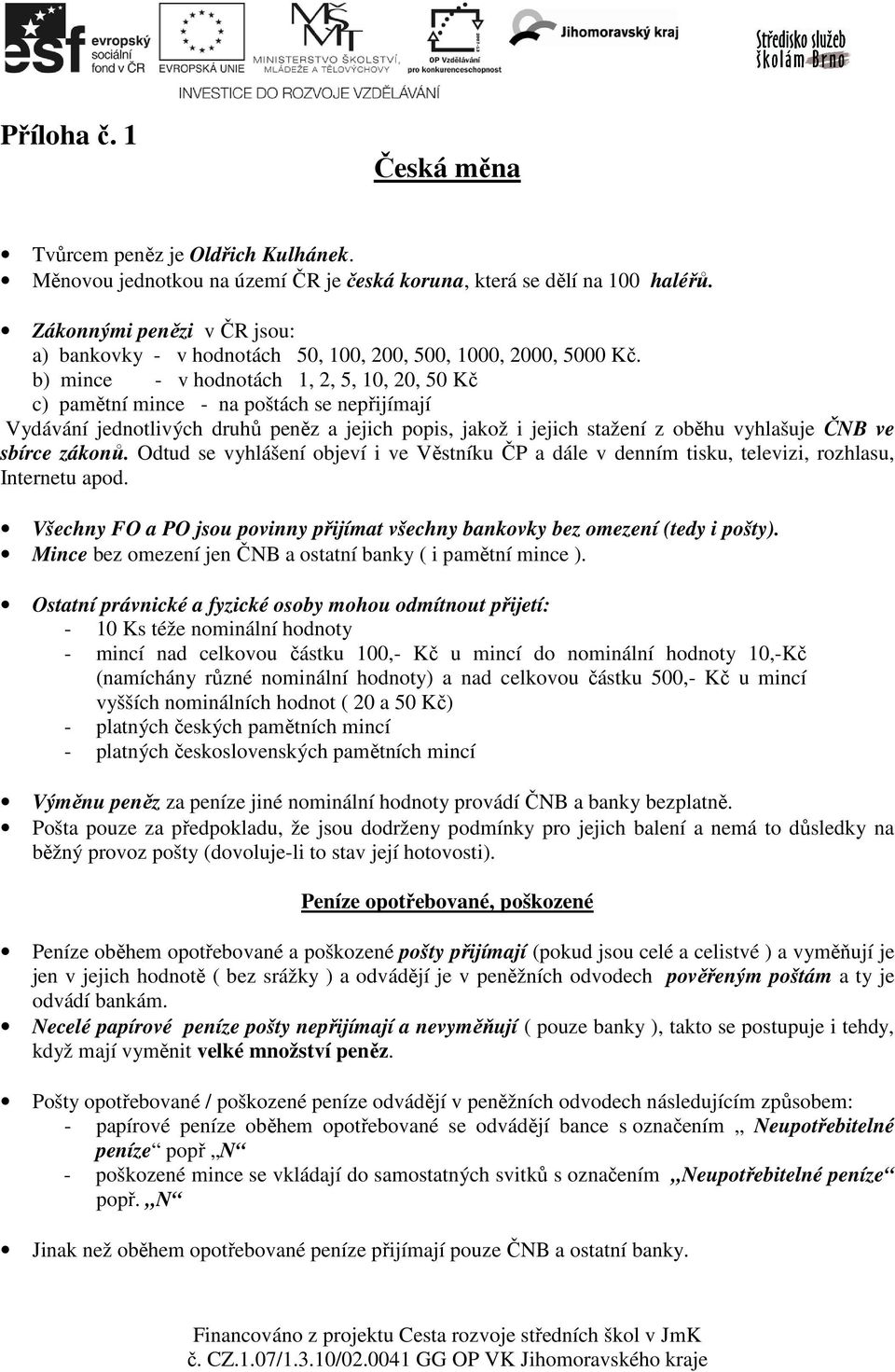 b) mince - v hodnotách 1, 2, 5, 10, 20, 50 Kč c) pamětní mince - na poštách se nepřijímají Vydávání jednotlivých druhů peněz a jejich popis, jakož i jejich stažení z oběhu vyhlašuje ČNB ve sbírce