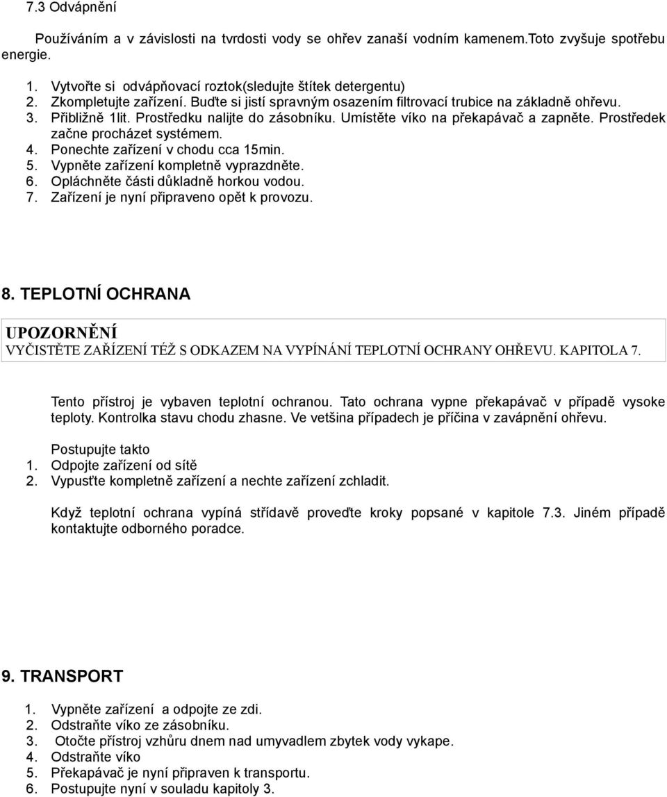 Prostředek začne procházet systémem. 4. Ponechte zařízení v chodu cca 15min. 5. Vypněte zařízení kompletně vyprazdněte. 6. Opláchněte části důkladně horkou vodou. 7.