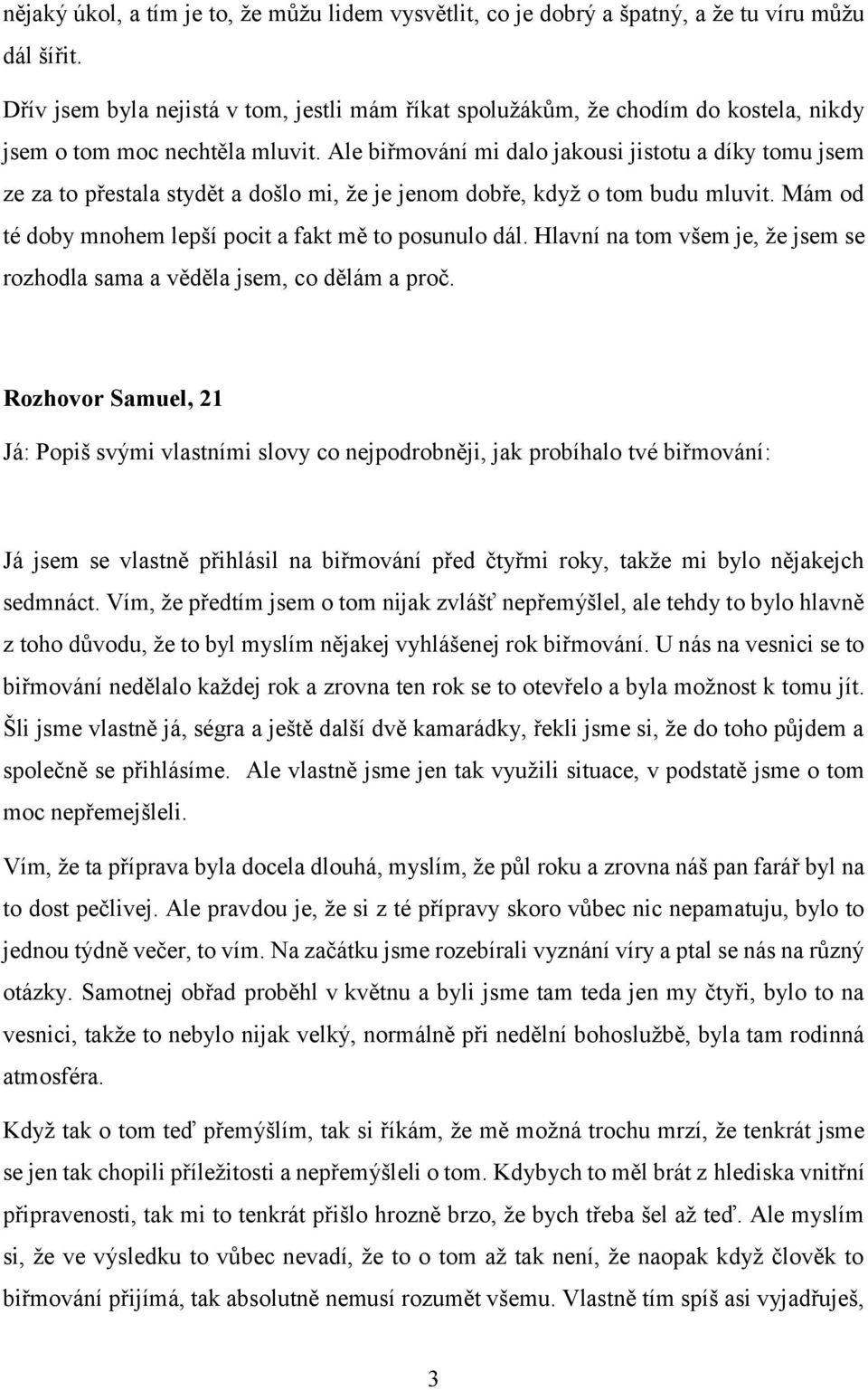 Ale biřmování mi dalo jakousi jistotu a díky tomu jsem ze za to přestala stydět a došlo mi, že je jenom dobře, když o tom budu mluvit. Mám od té doby mnohem lepší pocit a fakt mě to posunulo dál.