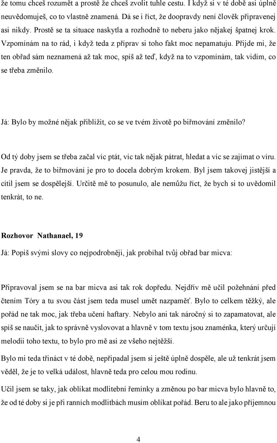 Přijde mi, že ten obřad sám neznamená až tak moc, spíš až teď, když na to vzpomínám, tak vidím, co se třeba změnilo. Já: Bylo by možné nějak přiblížit, co se ve tvém životě po biřmování změnilo?