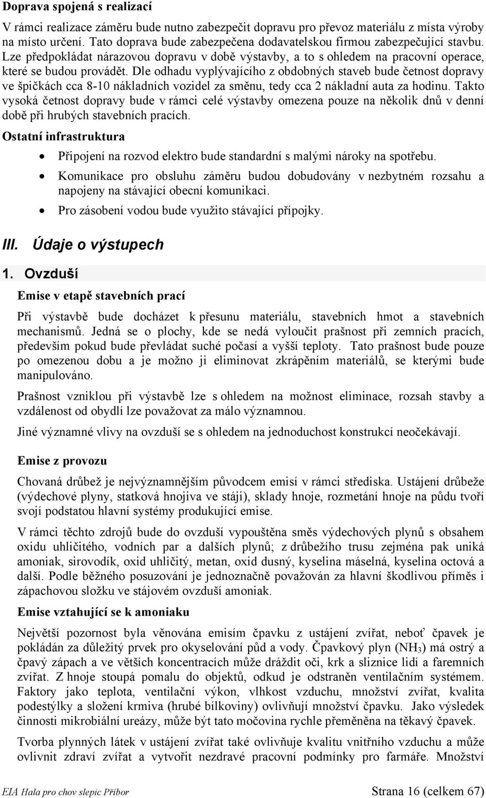 Dle odhadu vyplývajícího z obdobných staveb bude četnost dopravy ve špičkách cca 8-10 nákladních vozidel za směnu, tedy cca 2 nákladní auta za hodinu.