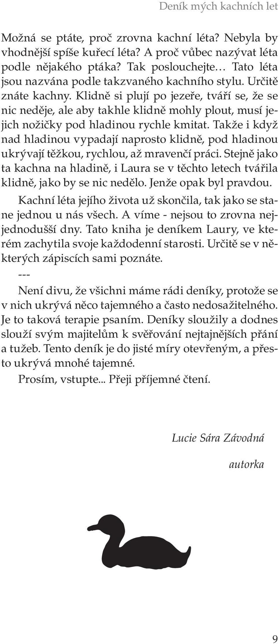 Klidně si plují po jezeře, tváří se, že se nic neděje, ale aby takhle klidně mohly plout, musí jejich nožičky pod hladinou rychle kmitat.