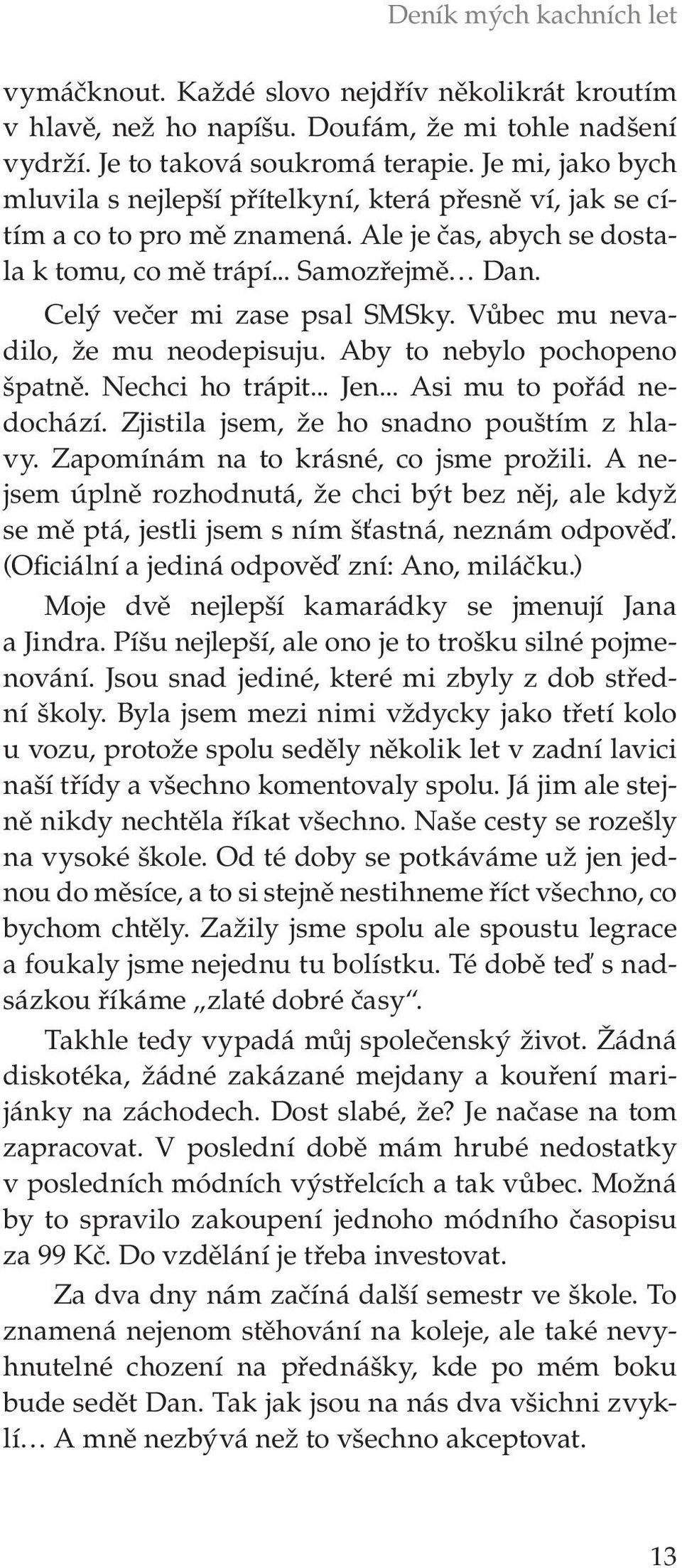 Vůbec mu nevadilo, že mu neodepisuju. Aby to nebylo pochopeno špatně. Nechci ho trápit... Jen... Asi mu to pořád nedochází. Zjistila jsem, že ho snadno pouštím z hlavy.