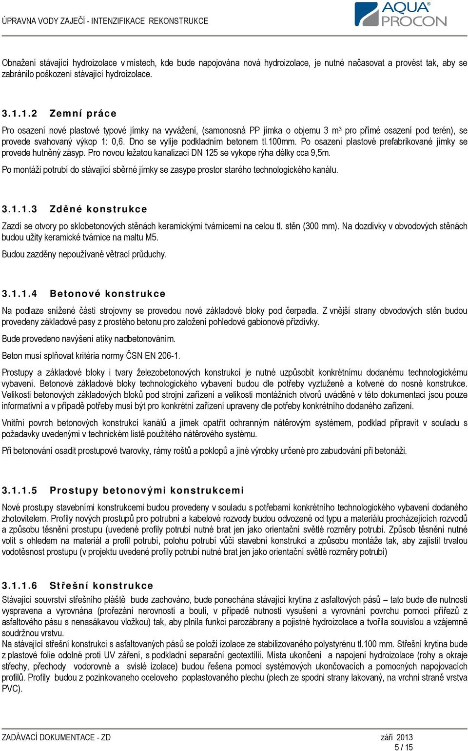 Dno se vylije podkladním betonem tl.100mm. Po osazení plastové prefabrikované jímky se provede hutněný zásyp. Pro novou ležatou kanalizaci DN 125 se vykope rýha délky cca 9,5m.