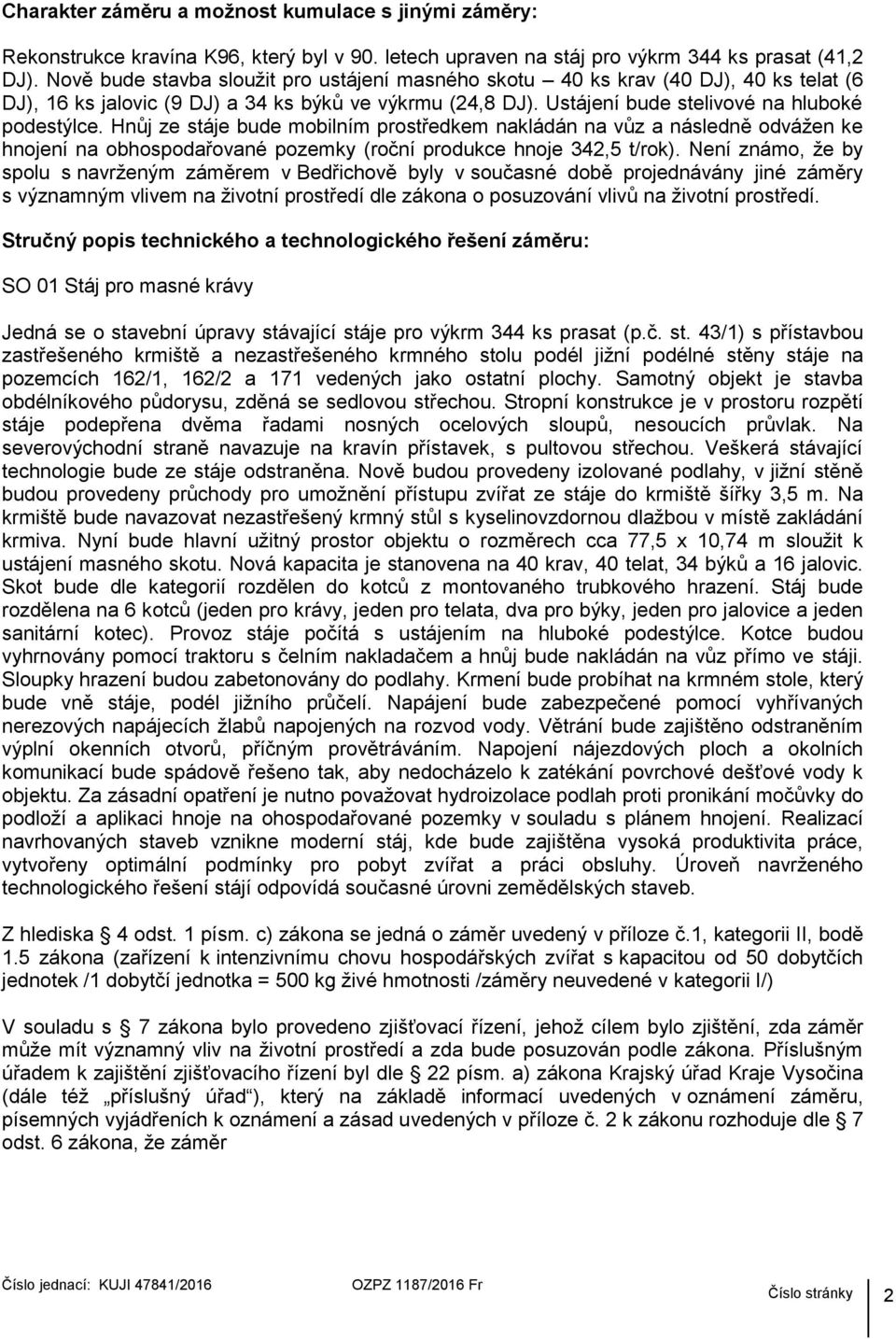 Hnůj ze stáje bude mobilním prostředkem nakládán na vůz a následně odvážen ke hnojení na obhospodařované pozemky (roční produkce hnoje 342,5 t/rok).