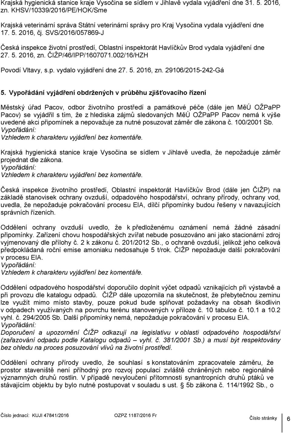 SVS/2016/057869-J Česká inspekce životní prostředí, Oblastní inspektorát Havlíčkův Brod vydala vyjádření dne 27. 5. 2016, zn. ČIŽP/46/IPP/1607071.002/16/HZH Povodí Vltavy, s.p. vydalo vyjádření dne 27.