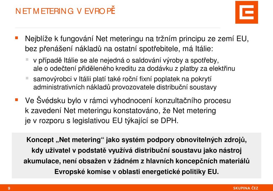 soustavy Ve Švédsku bylo v rámci vyhodnocení konzulta ního procesu k zavedení Net meteringu konstatováno, že Net metering je v rozporu s legislativou EU týkající se DPH.