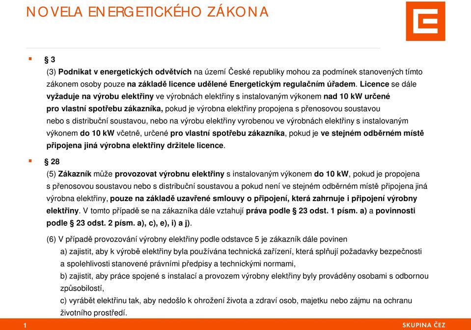 Licence se dále vyžaduje na výrobu elekt iny ve výrobnách elekt iny s instalovaným výkonem nad 10 kw ur ené pro vlastní spot ebu zákazníka, pokud je výrobna elekt iny propojena s p enosovou soustavou