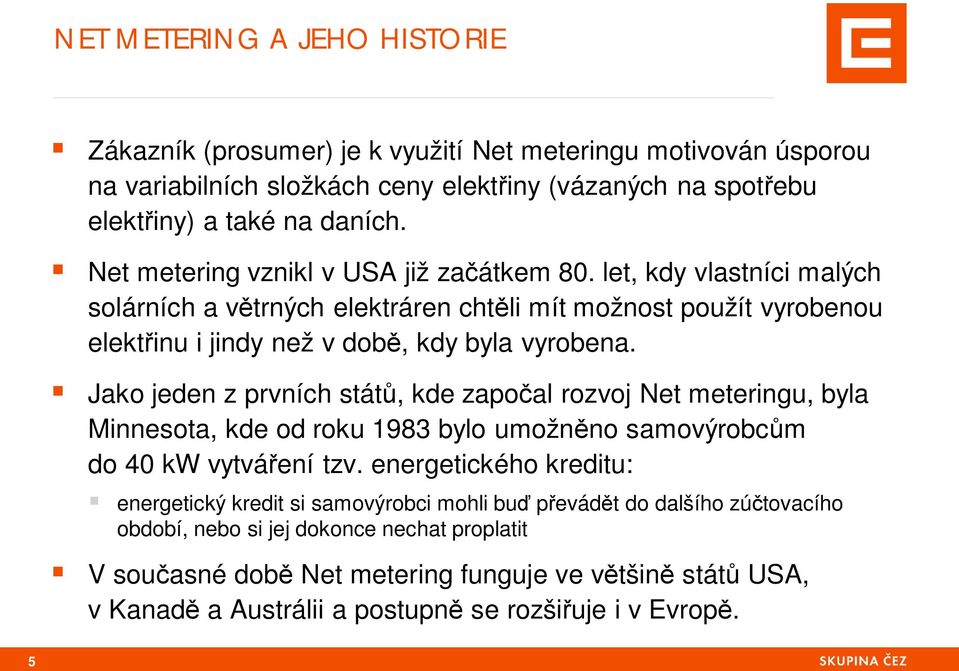 Jako jeden z prvních stát, kde zapo al rozvoj Net meteringu, byla Minnesota, kde od roku 1983 bylo umožn no samovýrobc m do 40 kw vytvá ení tzv.