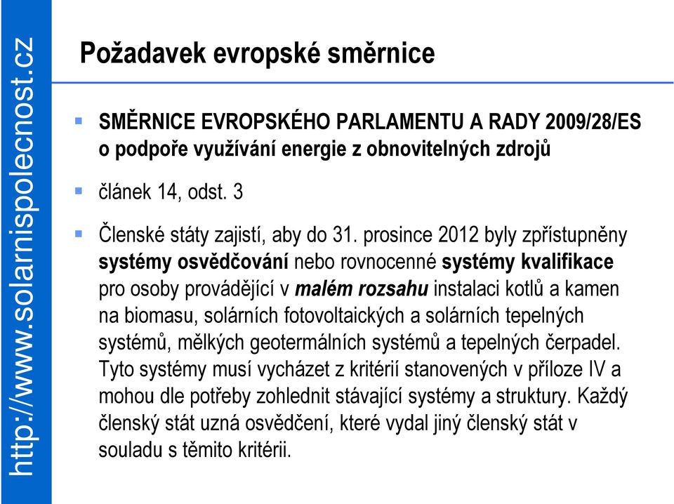 prosince 2012 byly zpřístupněny systémy osvědčování nebo rovnocenné systémy kvalifikace pro osoby provádějící v malém rozsahu instalaci kotlů a kamen na biomasu,