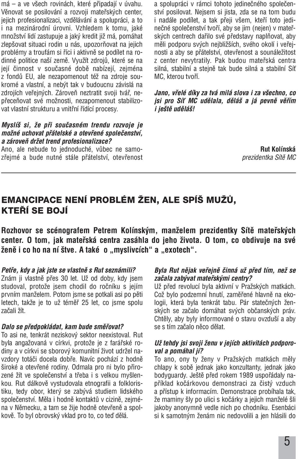 í zemû. VyuÏít zdrojû, které se na její ãinnost v souãasné dobû nabízejí, zejména z fondû EU, ale nezapomenout téï na zdroje soukromé a vlastní, a neb t tak v budoucnu závislá na zdrojích vefiejn ch.