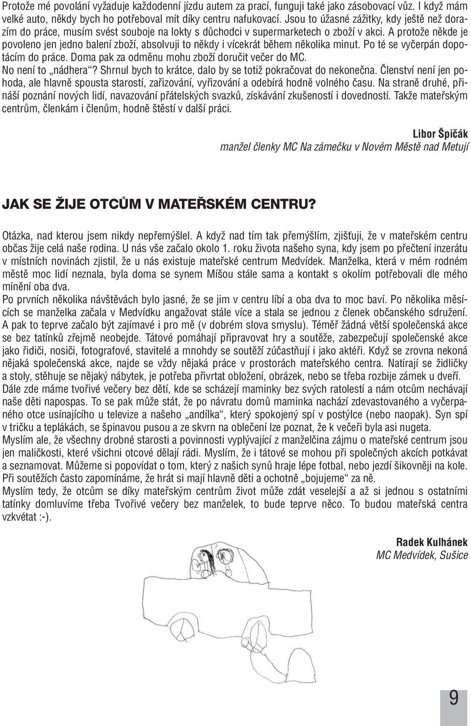 A protoïe nûkde je povoleno jen jedno balení zboïí, absolvuji to nûkdy i vícekrát bûhem nûkolika minut. Po té se vyãerpán dopotácím do práce. Doma pak za odmûnu mohu zboïí doruãit veãer do MC.