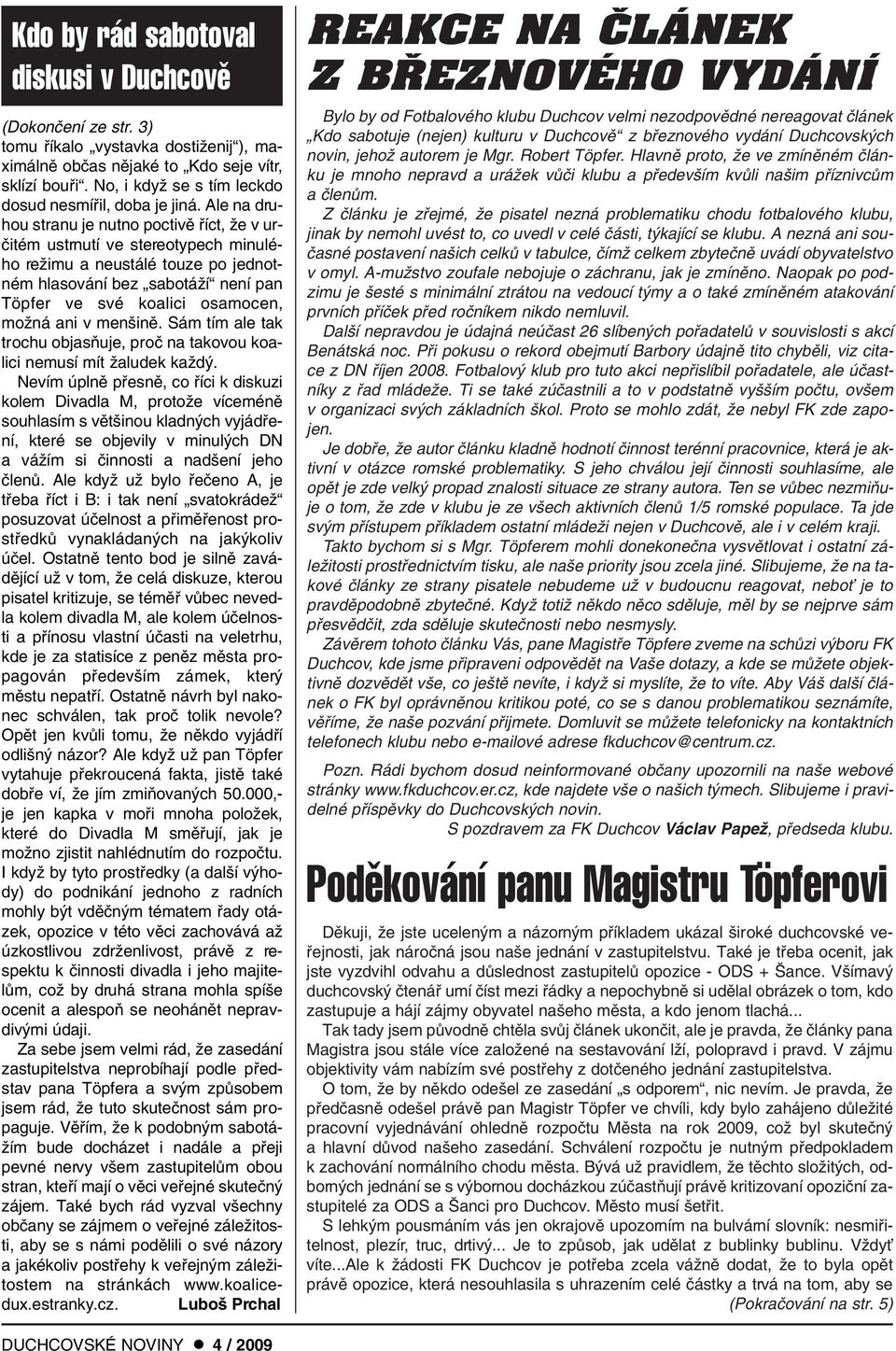 Ale na druhou stranu je nutno poctivû fiíct, Ïe v urãitém ustrnutí ve stereotypech minulého reïimu a neustálé touze po jednotném hlasování bez sabotáïí není pan Töpfer ve své koalici osamocen, moïná