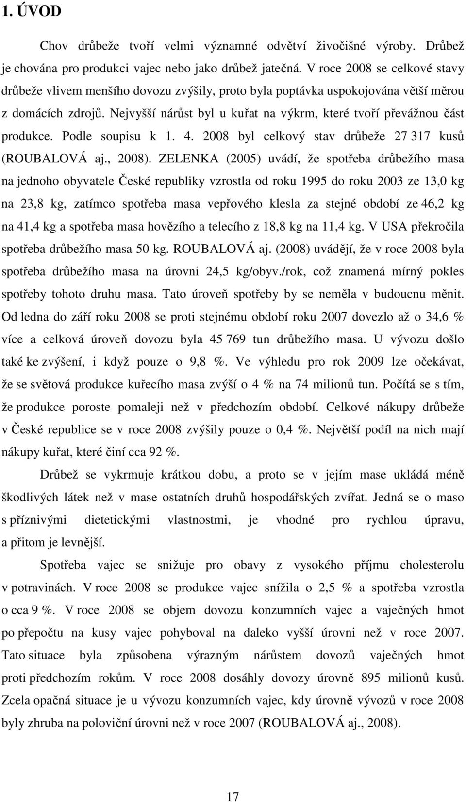 Nejvyšší nárůst byl u kuřat na výkrm, které tvoří převážnou část produkce. Podle soupisu k 1. 4. 2008 byl celkový stav drůbeže 27 317 kusů (ROUBALOVÁ aj., 2008).