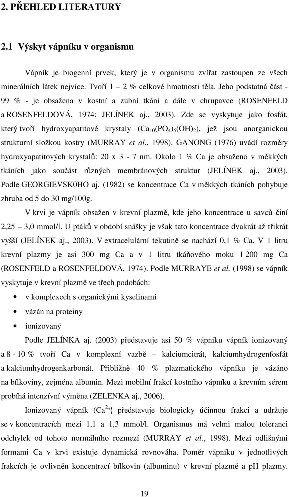 Zde se vyskytuje jako fosfát, který tvoří hydroxyapatitové krystaly (Ca 10 (PO 4 ) 6 (OH) 2 ), jež jsou anorganickou strukturní složkou kostry (MURRAY et al., 1998).