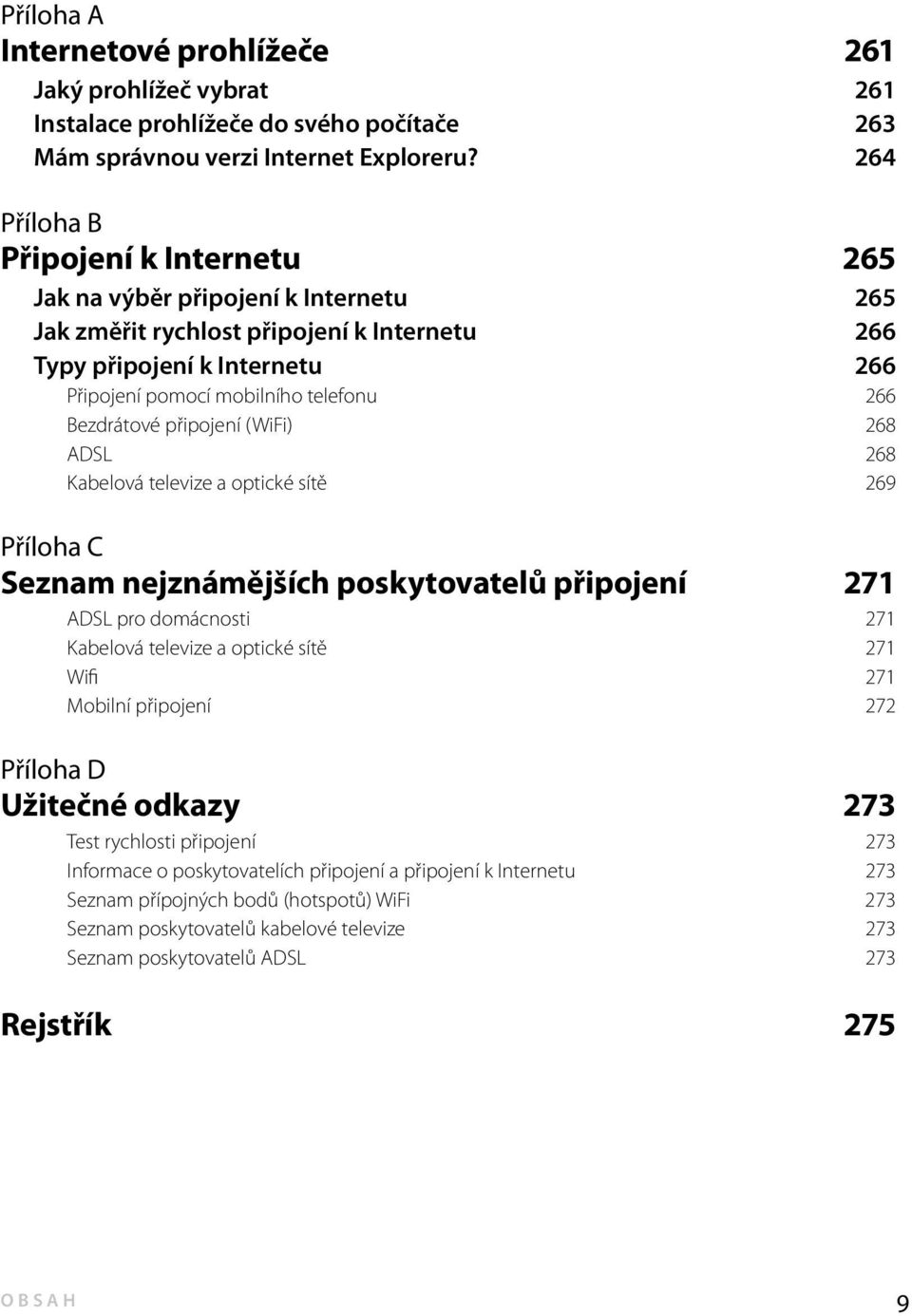 Bezdrátové připojení (WiFi) 268 ADSL 268 Kabelová televize a optické sítě 269 Příloha C Seznam nejznámějších poskytovatelů připojení 271 ADSL pro domácnosti 271 Kabelová televize a optické sítě 271