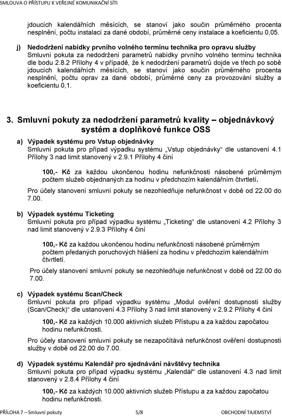 2 Přílohy 4 v případě, že k nedodržení parametrů dojde ve třech po sobě jdoucích kalendářních měsících, se stanoví jako součin průměrného procenta nesplnění, počtu oprav za dané období, průměrné ceny