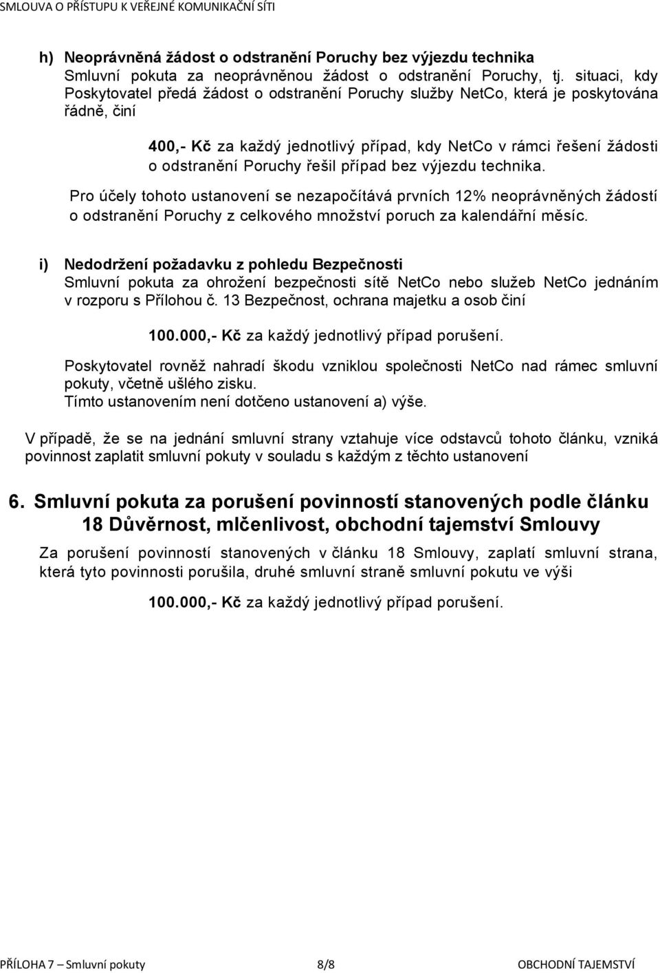 řešil případ bez výjezdu technika. Pro účely tohoto ustanovení se nezapočítává prvních 12% neoprávněných žádostí o odstranění Poruchy z celkového množství poruch za kalendářní měsíc.