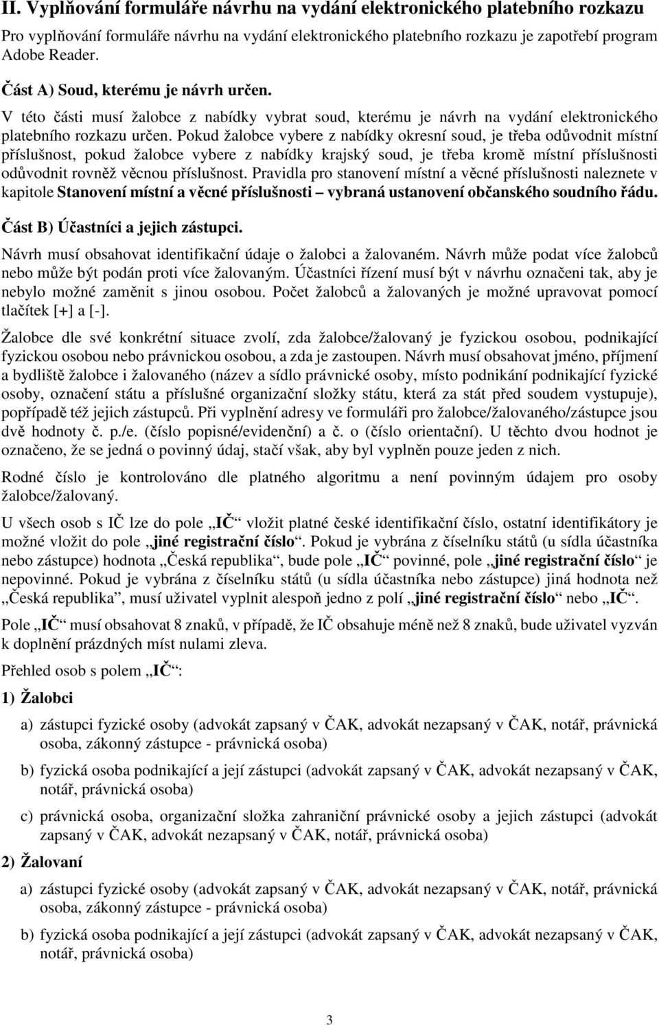 Pokud žalobce vybere z nabídky okresní soud, je třeba odůvodnit místní příslušnost, pokud žalobce vybere z nabídky krajský soud, je třeba kromě místní příslušnosti odůvodnit rovněž věcnou příslušnost.