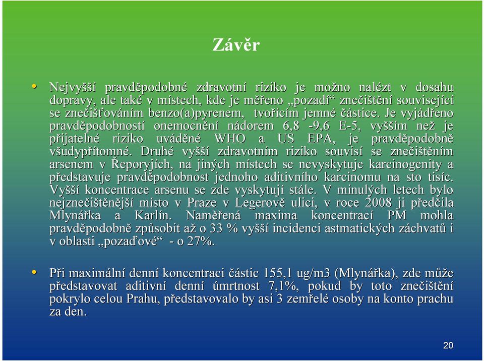 . Druhé vyšší zdravotním m riziko souvisí se znečištěním arsenem v Řeporyjích,, na jiných místech m se nevyskytuje karcinogenity a představuje pravděpodobnost podobnost jednoho aditivního karcinomu