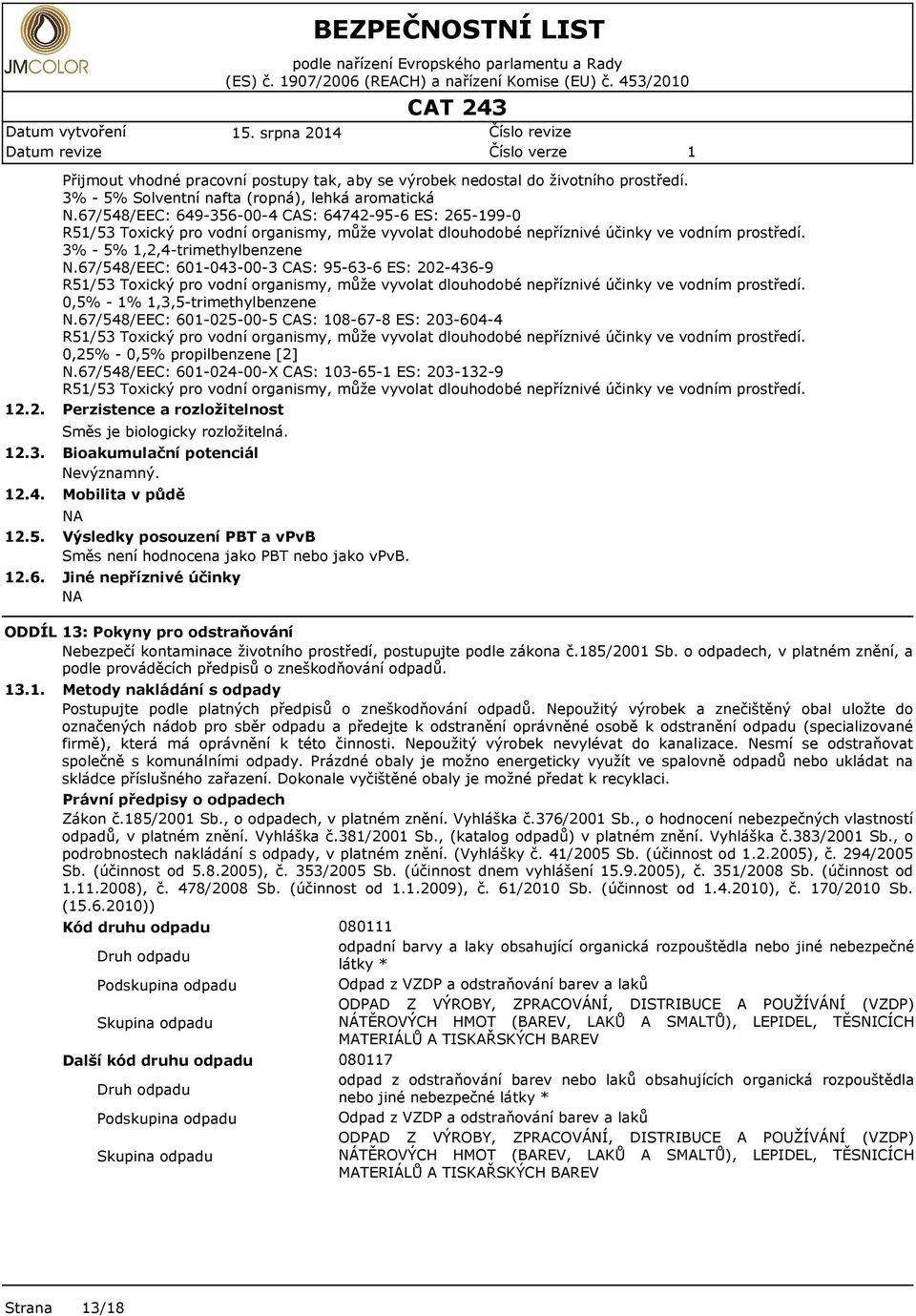 3% - 5%,2,4-trimthylbnzn N.67/548/EEC: 60-043-00-3 CAS: 95-63-6 ES: 202-436-9 R5/53 Toxický pro vodní organismy, můž vyvolat dlouhodobé npříznivé účinky v vodním prostřdí. 0,5% - %,3,5-trimthylbnzn N.