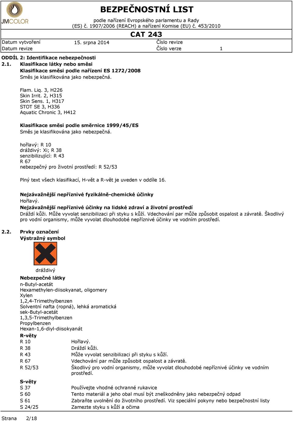 3, H226 Skin Irrit. 2, H35 Skin Sns., H37 STOT SE 3, H336 Aquatic Chronic 3, H42 Klasifikac směsi podl směrnic 999/45/ES Směs j klasifikována jako nbzpčná.