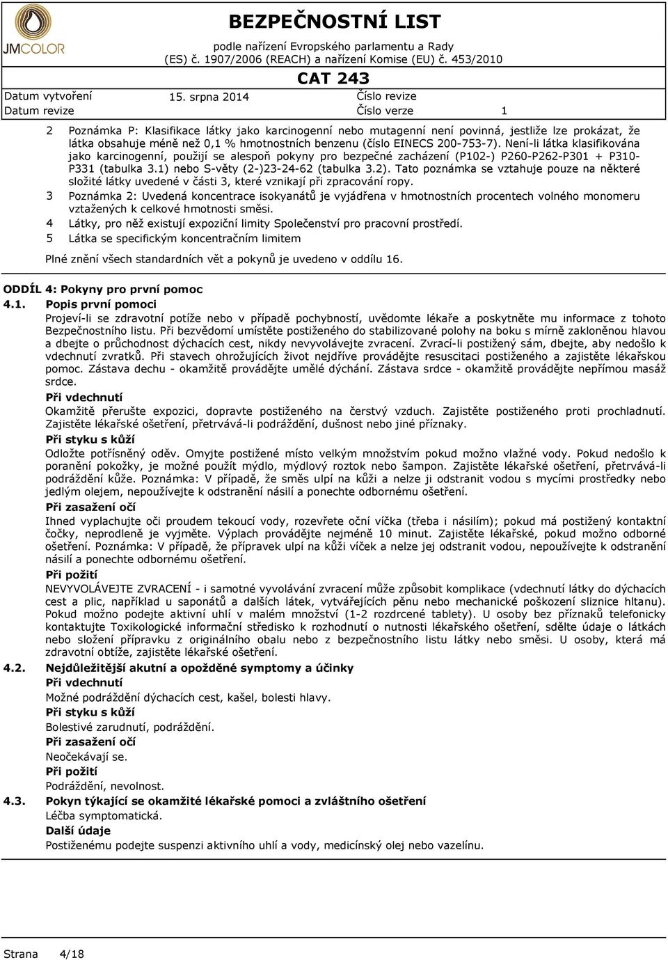 200-753-7). Nní-li látka klasifikována jako karcinognní, použijí s alspoň pokyny pro bzpčné zacházní (P02-) P260-P262-P30 + P30- P33 (tabulka 3.) nbo S-věty (2-)23-24-62 (tabulka 3.2).