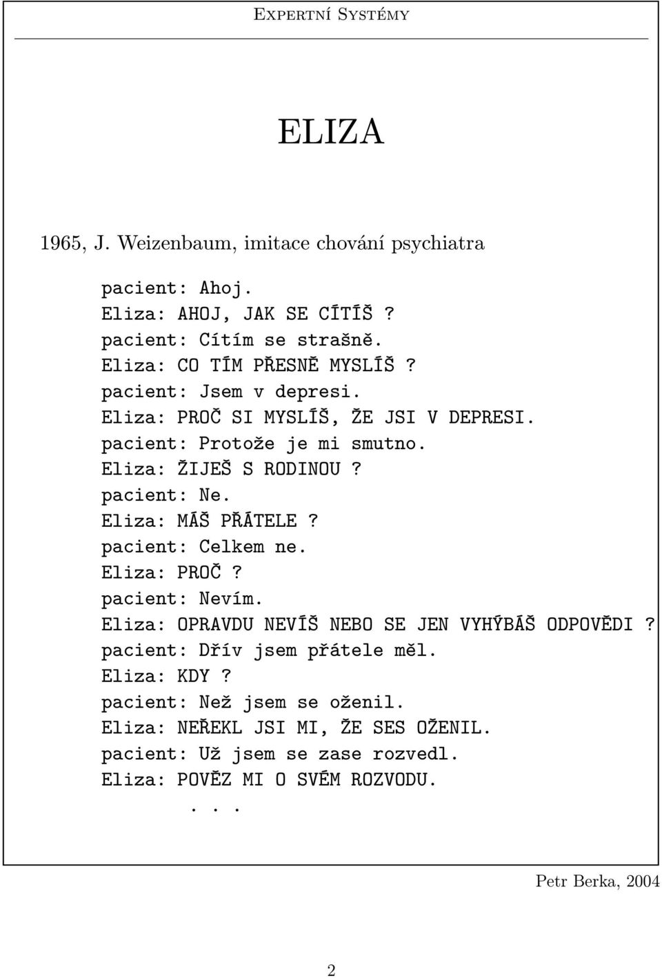 Eliza: ŽIJEŠ S RODINOU? pacient: Ne. Eliza: MÁŠ PŘÁTELE? pacient: Celkem ne. Eliza: PROČ? pacient: Nevím.