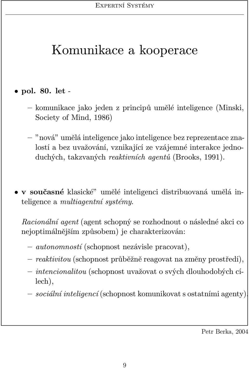 vzájemné interakce jednoduchých, takzvaných reaktivních agentů (Brooks, 1991). v současné klasické umělé inteligenci distribuovaná umělá inteligence a multiagentní systémy.