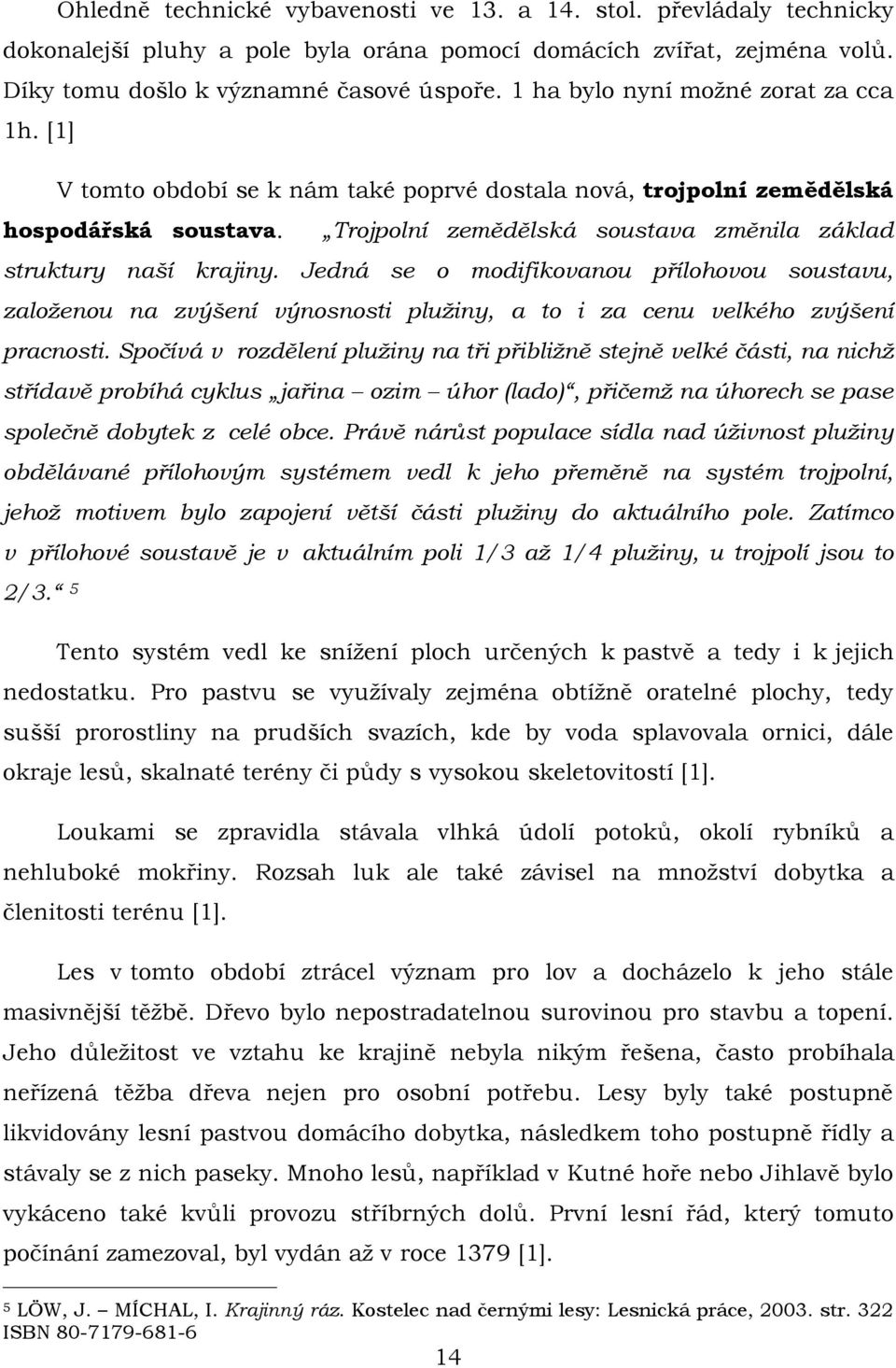 Trojpolní zemědělská soustava změnila základ struktury naší krajiny. Jedná se o modifikovanou přílohovou soustavu, založenou na zvýšení výnosnosti plužiny, a to i za cenu velkého zvýšení pracnosti.