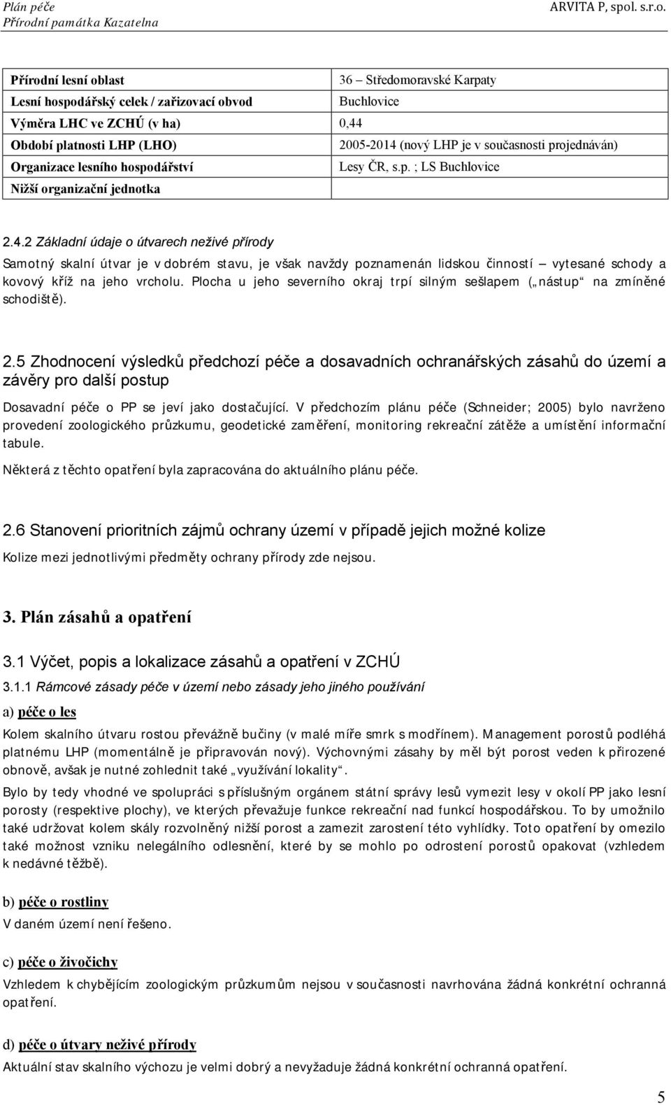 2 Základní údaje o útvarech neživé přírody Samotný skalní útvar je v dobrém stavu, je však navždy poznamenán lidskou činností vytesané schody a kovový kříž na jeho vrcholu.