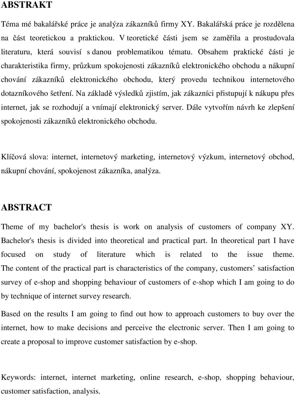Obsahem praktické části je charakteristika firmy, průzkum spokojenosti zákazníků elektronického obchodu a nákupní chování zákazníků elektronického obchodu, který provedu technikou internetového