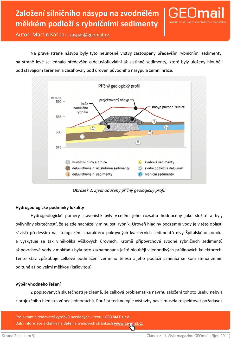 Obrázek 2: Zjednodušený příčný geologický profil Hydrogeologické podmínky lokality Hydrogeologické poměry staveniště byly v celém jeho rozsahu hodnoceny jako složité a byly ovlivněny skutečností, že