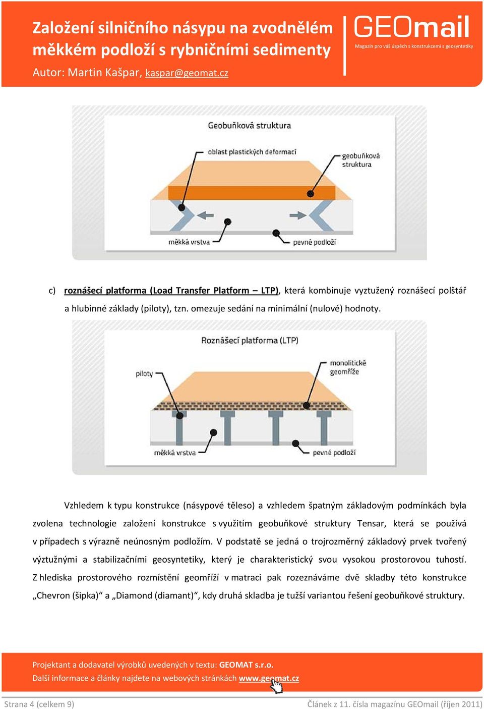 s výrazně neúnosným podložím. V podstatě se jedná o trojrozměrný základový prvek tvořený výztužnými a stabilizačními geosyntetiky, který je charakteristický svou vysokou prostorovou tuhostí.