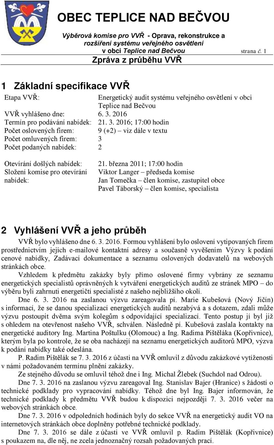 2016; 17:00 hodin Počet oslovených firem: 9 (+2) viz dále v textu Počet omluvených firem: 3 Počet podaných nabídek: 2 Otevírání došlých nabídek: Složení komise pro otevírání nabídek: 21.