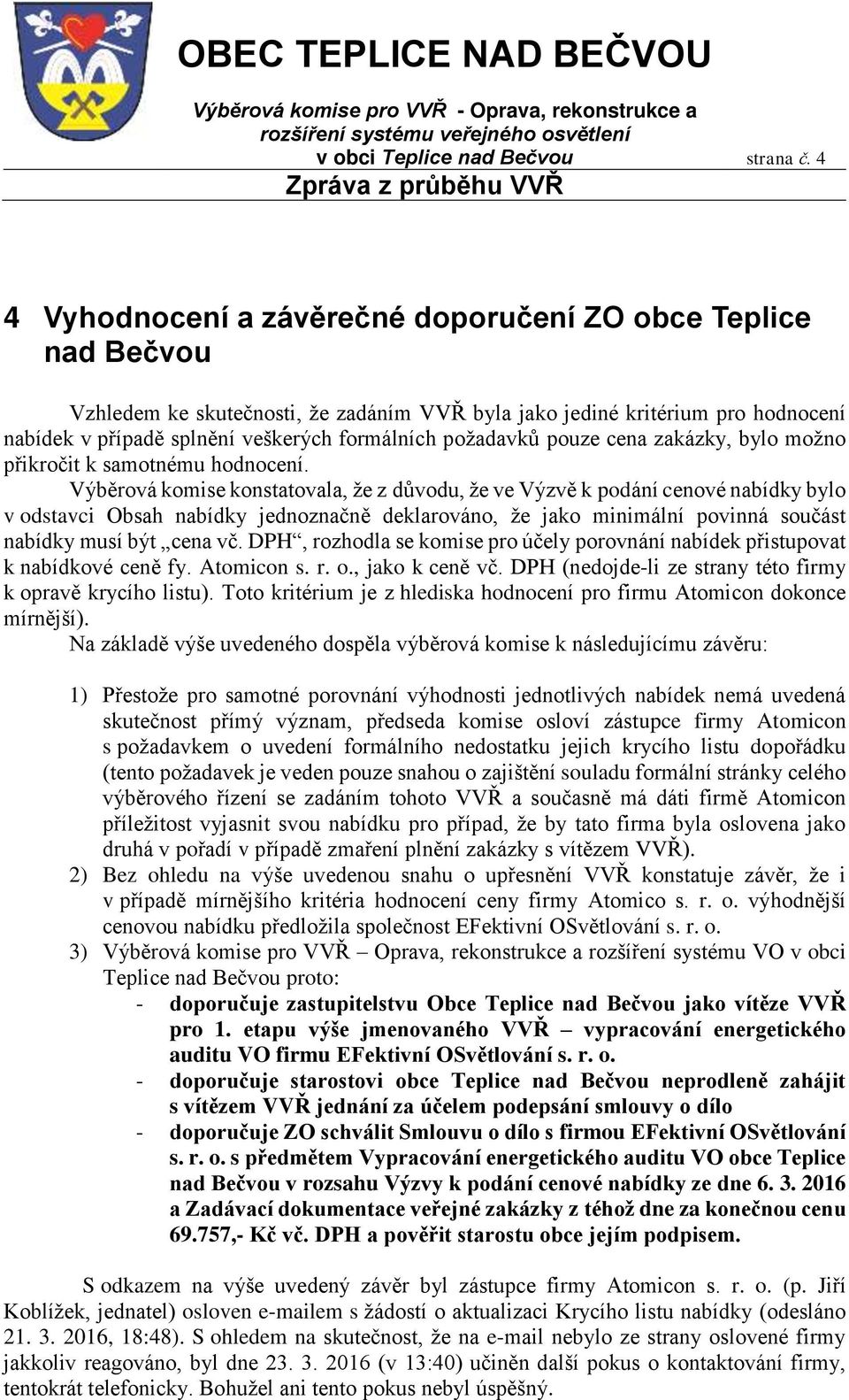 požadavků pouze cena zakázky, bylo možno přikročit k samotnému hodnocení.