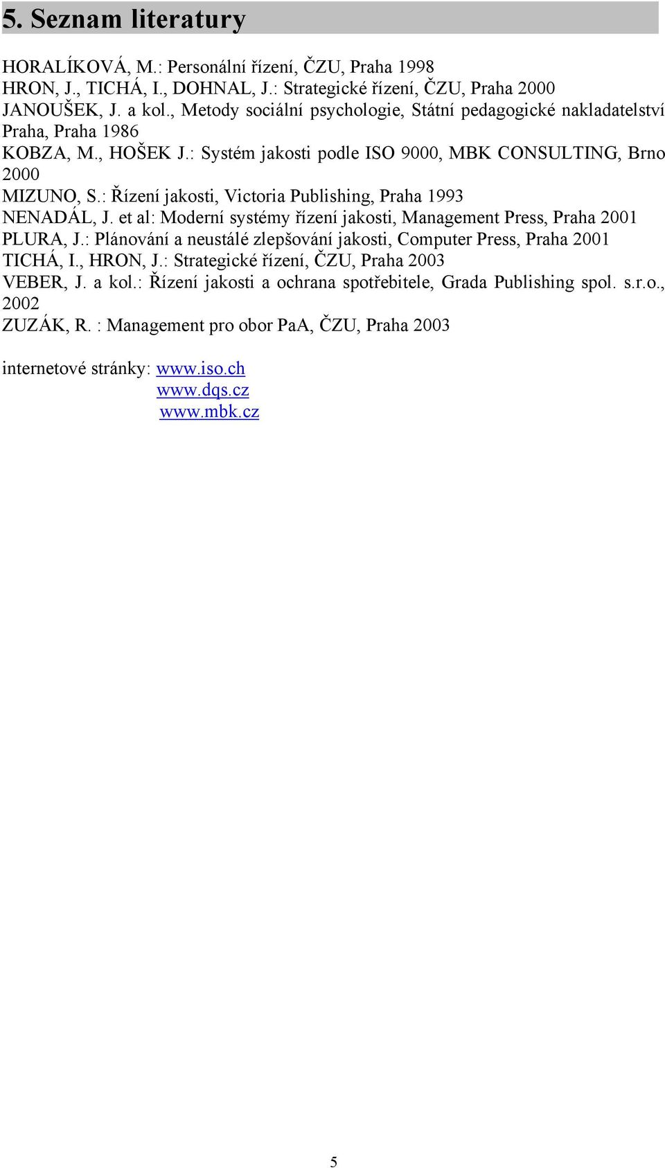 : Řízení jakosti, Victoria Publishing, Praha 1993 NENADÁL, J. et al: Moderní systémy řízení jakosti, Management Press, Praha 2001 PLURA, J.