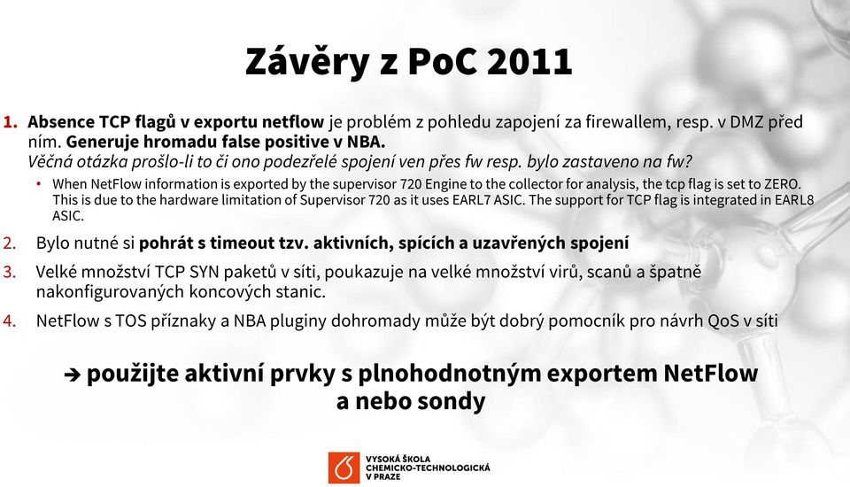 This is due t the hardware limitatin f Supervisr 720 as it uses EARL7 ASIC. The supprt fr TCP flag is integrated in EARL8 ASIC. 2. Byl nutné si phrát s timeut tzv.