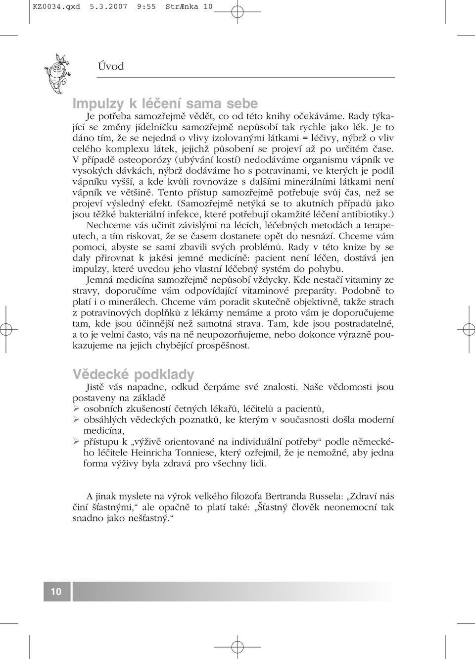 V případě osteoporózy (ubývání kostí) nedodáváme organismu vápník ve vysokých dávkách, nýbrž dodáváme ho s potravinami, ve kterých je podíl vápníku vyšší, a kde kvůli rovnováze s dalšími minerálními